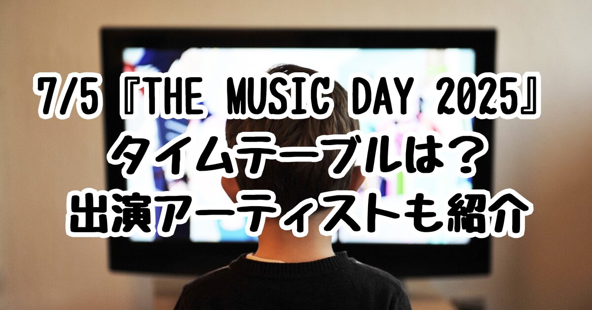 7/5『THE MUSIC DAY 2025』タイムテーブルは？出演アーティストも紹介